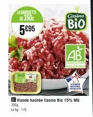 la barquette  de 3500 5€95  bio  b viande hachée casino bio 15% mg  350g  le kg 17  casino  bio  ab  agriculturs biologique  viande franc 