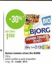 -30%"  SOIT L'UNITÉ  1€50  QUINGA TOMATES OLIVES  250g in  Quinoa tomates olives Bio BJORG  250 g  Autres variétés ou poids disponibles Le kg: 6E-L'unité: 2€14  BIO BjORG 