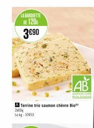 LA BARQUETTE  DE 1206 3€90  A Terrine trio saumon chèvre Bio  2000g  Le kg 3250  
