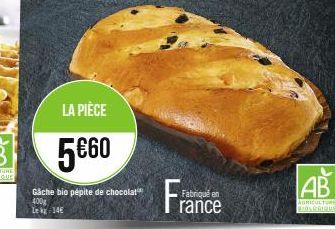 LA PIÈCE  5€60  Gâche bio pépite de chocolat 400g Lek 14€  Fabriqué en  rance  AB  AGRICULTURE BIOLOGIQUE 