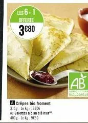 les 6-1  offerte  3€80  a crépes bio froment 315g-lekg: 12606 ou galettes bio au blé noir 400g-lekg: 9650  ab  agriculture biologique 