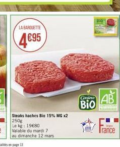LA BARQUETTE  4695  Steaks hachés Bio 15% MG x2  250g  Le kg: 19€80  Valable du mardi 7  au dimanche 12 mars  Casino  BIO  BIO  AB  ACTURE BIOLOGIQUE  Trance 
