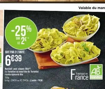 -25%  sur  se2e*  le  ravioli aux cèpes bio  ou tortellini au beuf bio ou tortellini ricotta épinards bio  250  le kg 29€20 ou x2 25656 l'unité:7€30  ab  agriculture  rance biologique  fran  fabriqué 