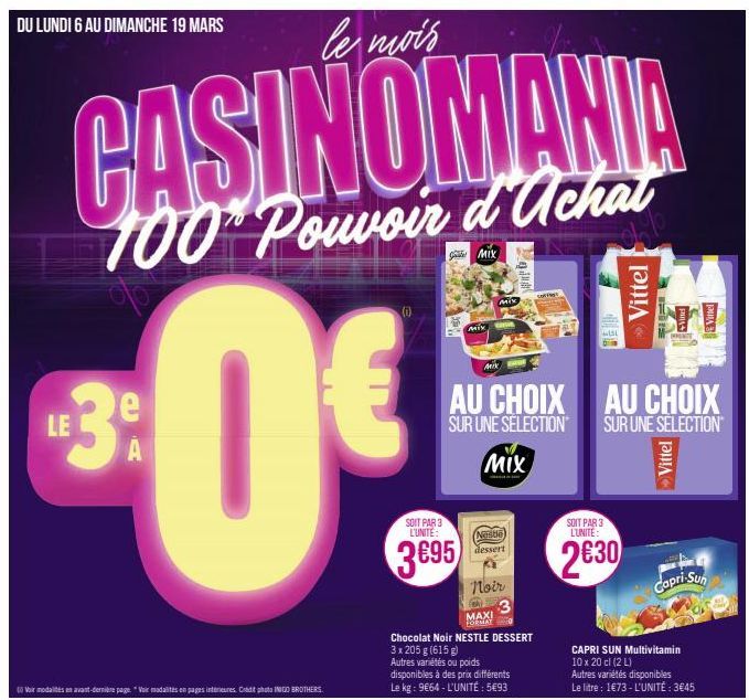 DU LUNDI 6 AU DIMANCHE 19 MARS  LE30  A  le mois  CASINOMANIA  100 Pouvoir d'achat  th  SOIT PAR 3 L'UNITÉ:  3695  Mix  Mix  GREVE Mix  CAFFAR Mix  Nestle dessert  ge  AU CHOIX AU CHOIX SUR UNE SELECT