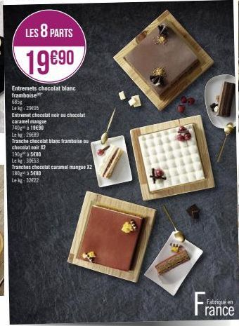 LES 8 PARTS  19890  Entremets chocolat blanc framboise  685g  Lekg: 29€05  Entremet chocolat noir ou chocolat  caramel mangue  740 à 1990  Lekg: 26689  Tranche chocolat blanc framboise ou  chocolat no