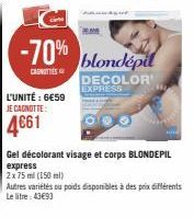 -70%  CANOTTE  L'UNITÉ : 6€59 JE CAGNOTTE:  4661  blondépil DECOLOR EXPRESS  HON  Gel décolorant visage et corps BLONDEPIL  express  2x75 ml (150 ml)  Autres variétés ou poids disponibles à des prix d