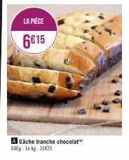 LA PIÈCE  6€15  A Gâche tranche chocolat 600g Lekg 10625 