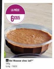 LA PIÈCE  6€65  A Bol Mousse choc lait 500g Le kg: 1330 