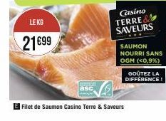 LE KG  21€99  Filet de Saumon Casino Terre & Saveurs  Casino  TERRE SAVEURS  SAUMON NOURRI SANS OGM (<0,9%)  GOÛTEZ LA DIFFERENCE! 