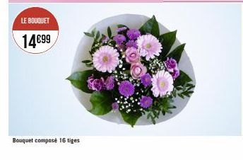 LE BOUQUET  14€99  Bouquet composé 16 tiges 