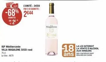 -68% 2644  canottes  2⁹  l'unité: 3e59 par 2 je cagnotte:  igp méditerranée villa magalone sissi rosé  75 cl  le litre: 4€79  magalone  issi  18  ans sont  realises en caisse  la loi interdit la vente