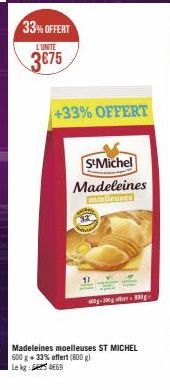 33% OFFERT  L'UNITÉ  3€75  +33% OFFERT  S-Michel  Madeleines  Madeleines moelleuses ST MICHEL 600 g + 33% offert (800 g) Le kg: 069  0-300g off 830ge 