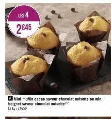 les 4 2€45  a mini muffin cacao saveur chocolat noisette ou mini beignet saveur chocolat noisette lekg: 24€50  