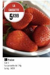 CAISSETTE  5€99  Fraise  Cal 1  La caissette de 1 Ke  Le kg 599 