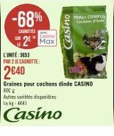 -68%  CARNITIES  SUR  2 Max  os  REPAS COMPLE Coches d'inde  L'UNITÉ: 3053 PAR 2 JE CAGNOTTE:  2€40  Graines pour cochons dinde CASINO  800 €  Autres variétés disponibles le kg: 4641  Casino 