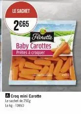 le sachet  2€65  florette  baby carottes  prètes à croquer  a croq mini carotte le sachel de 250g le kg 106  514  200 