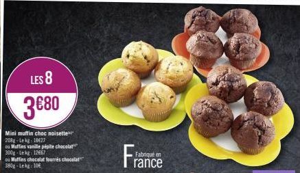 LES 8  3€80  Mini muffin choc noisette 208g-Lekg: 18€27  ou Muffins vanille pépite chocolat 300g-Lekg: 12667  ou Muffins chocolat fourrés chocolat 380g-Lekg = 10€  Fran  Fabriqué en rance 