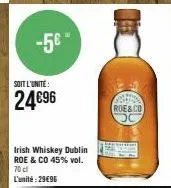 -5€"  soit l'unité:  24€96  irish whiskey dublin roe & co 45% vol. 70 cl l'unité:29€96  prins roe&co 