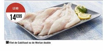 LE KG  14€99  El Filet de Cabillaud ou de Merlan double 