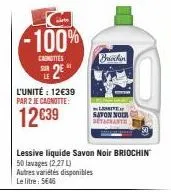 le 2e  l'unité : 12€39 par 2 je cagnotte:  12€39  co -100%  canottes  lessive liquide savon noir briochin 50 lavages (2,27 l)  autres variétés disponibles le litre: 5€46  briochin  savon nor setachant