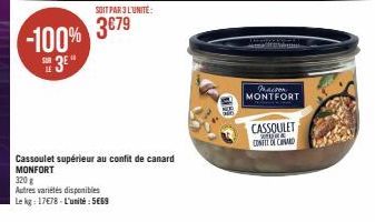 SOIT PAR 3 L'UNITÉ:  -100% 3679  3⁰"  Cassoulet supérieur au confit de canard MONFORT  320 g  Autres variétés disponibles  Le kg: 17€78-L'unité: 5669  Macron  MONTFORT  CASSOULET  MORE.. CONET DE CHAR