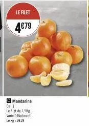 le filet  4€79  c mandarine  cal 1  le filet de 1,5kg variété nadorcat  le kg 3€19 