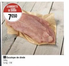 LA BARQUETTE DE 500  7€50  D Escalope de dinde  500g  Lekg: 15€  168 