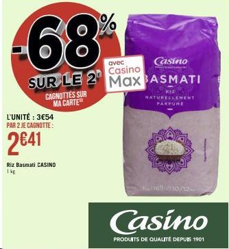 -68  Casino  avec Casino  SUR LE 2 Max BASMATI  CAGNOTTES SUR MA CARTE  L'UNITÉ : 3€54 PAR 2 JE CAGNOTTE:  2€41  Riz Basmati CASINO  1 kg  RIZ NATURELLEMENT PARFUME  1161010/12- Casino  PRODUITS DE QU