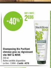 -40%  Shampooing Bio Purifiant cheveux gras ou régraissant vite NAT & NOVE  250 ml  Autres variétés disponibles  Le litre: 11644-L'unité: 4€76  SOIT L'UNITE  2686  Nat&Nove  ΒΙΟ 