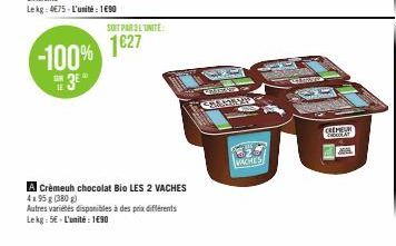 -100%  3⁰  138  SOIT PAR L'UNITE  1627  A Crèmeuh chocolat Bio LES 2 VACHES 4x95 g (380 g)  Autres variétés disponibles à des prix différents Lekg: 5€-L'unité : 1690  VACHES  SESTRIN  (CHOR 