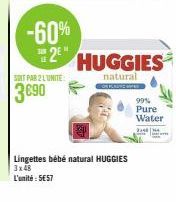 -60%  2E  SOIT PAR 2 LUNITE  3690  HUGGIES  natural  Lingettes bébé natural HUGGIES 3x48  L'unité : 5E57  99% Pure Water  3148 