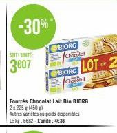 -30%"  SOIT L'UNITE  3€07  BJORG  Chocolat  Fourrés Chocolat Lait Bio BJORG 2x225 g (450 g)  Autres variétés ou poids disponibles Le kg: 6682-L'unité: 4€38  BORG LOT 2  DE  Chocolat 