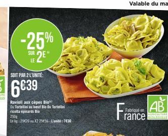 -25%  SUR  SE2E*  LE  Ravioli aux cèpes Bio  Ou Tortellini au beuf Bio Ou Tortellini ricotta épinards Bio  250  Le kg 29€20 ou X2 25656 L'unité:7€30  AB  AGRICULTURE  rance BIOLOGIQUE  Fran  Fabriqué 