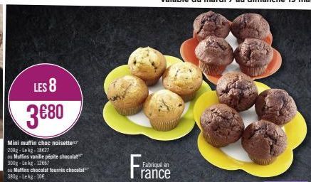 LES 8  3€80  Mini muffin choc noisette 208g-Lekg: 18€27  ou Muffins vanille pépite chocolat 300g-Lekg: 12667  ou Muffins chocolat fourrés chocolat 380g-Lekg = 10€  Fran  Fabriqué en rance 