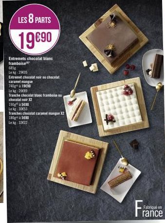 LES 8 PARTS  19890  Entremets chocolat blanc framboise  685g  Lekg: 29€05  Entremet chocolat noir ou chocolat  caramel mangue  740 à 1990  Lekg: 26689  Tranche chocolat blanc framboise ou  chocolat no