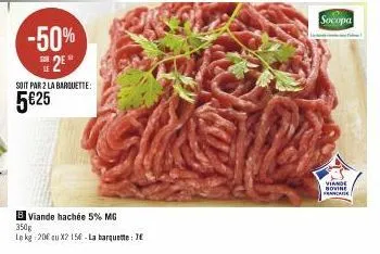 -50% 2€  soit par 2 la barquette:  5€25  b viande hachée 5% mg 350g  le kg 20€ qu x2 15€-la barquette: 7€  socopa  viande bovine francade 