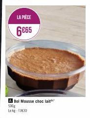 LA PIÈCE  6€65  A Bol Mousse choc lait 500g Le kg: 1330 