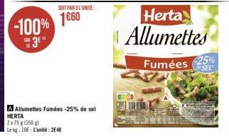 -100% 1860  3⁰  SOIT PAR 3 L'UNITÉ:  A Allumettes Fumées -25% de sel HERTA  2x 75 g (150 g)  Le kg: 16E-L'unité: 2640  Herta Allumettes  Fumées -25%  SEL 