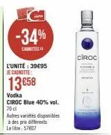 -34%  cashottes  l'unité : 39€95 je cagnotte:  13 €58  vodka  ciroc blue 40% vol. 70 cl  autres variétés disponibles à des prix différents le litre: 57607  ciroc  podra 