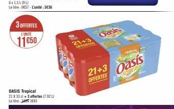 3 OFFERTES  L'UNITE  11650  OASIS Tropical 21 X 33 cl +3 offertes (7.92 L) Le litre: Lee 1€45  21+3  OFFERTES  Oasis  21+3 OFFERTES  S  TRON  Oasis 