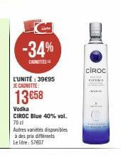 -34%  CASHOTTES  L'UNITÉ : 39€95 JE CAGNOTTE:  13 €58  Vodka  CIROC Blue 40% vol. 70 cl  Autres variétés disponibles à des prix différents Le litre: 57607  CIROC  PODRA 
