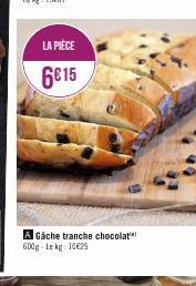 LA PIÈCE  6€15  A Gâche tranche chocolat 600g Lekg 10625 