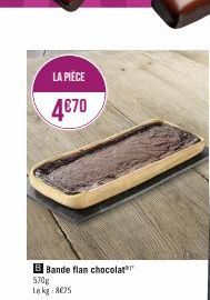 LA PIÈCE  4€70  B Bande flan chocolat 570g Lekg:8£25  
