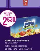 SOIT PAR 3 LUNITE:  2630  Capri-Sun  CAPRI SUN Multivitamin 10 x 20 cl (2 L)  Autres variétés disponibles  Le litre : 1€73-L'UNITÉ: 3€45 