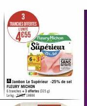 3 TRANCHES OFFERTES  L'UNITE  4655 Fleury Michon Supérieur  6+3  Home  A Jambon Le Supérieur -25% de sel  FLEURY MICHON  6 tranches+ 3 offertes (315) Lekg:2714644  ORDER  SANS NITRITE 