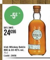 -5€"  SOIT L'UNITÉ:  24€96  Irish Whiskey Dublin ROE & CO 45% vol. 70 cl L'unité:29€96  PRINS ROE&CO 