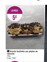 LA PIÈCE  5€  C Brioche feuilletée aux pépites de chocolat  300g Lekg: 1667  