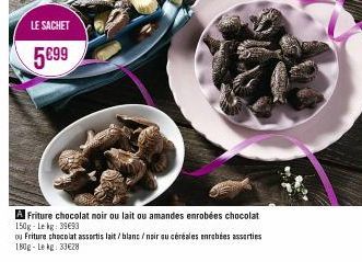 LE SACHET  5099  A Friture chocolat noir ou lait ou amandes enrobées chocolat 150g-Lekg: 39693  ou Friture chocolat assortis lait/blanc/noir ou céréales enrobées asserties 180g-Lekg: 33€28 