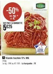 -50% e 2e  soit par 2 la barquette:  5€25  a viande hachée 5% mg 350g  le kg: 20€ ou x2 15€-la barquette: 7€  sercopa  viande sovine  ca 