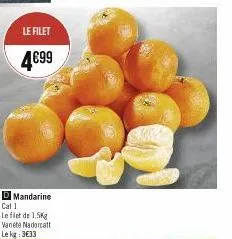 le filet  4€99  d mandarine  cat 1  le fiet de 1.5kg vanete nadorcatt  le kg: 3€33 